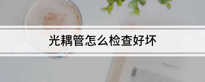 光耦管怎么检查好坏